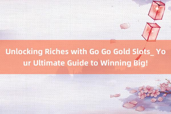 Unlocking Riches with Go Go Gold Slots_ Your Ultimate Guide to Winning Big!