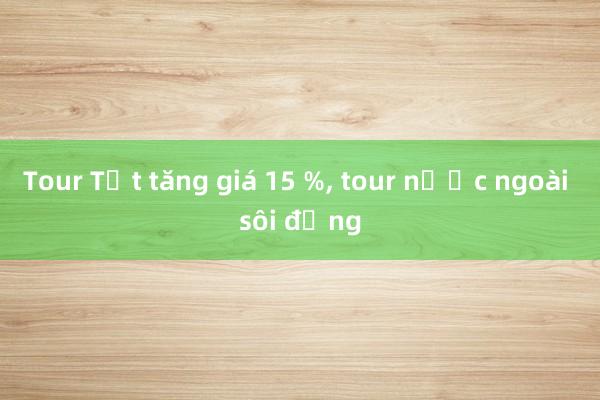 Tour Tết tăng giá 15 %, tour nước ngoài sôi động