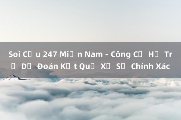 Soi Cầu 247 Miền Nam - Công Cụ Hỗ Trợ Dự Đoán Kết Quả Xổ Số Chính Xác