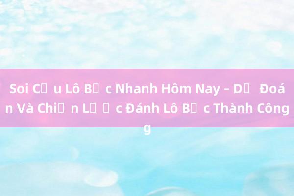 Soi Cầu Lô Bạc Nhanh Hôm Nay – Dự Đoán Và Chiến Lược Đánh Lô Bạc Thành Công