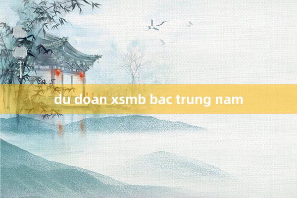 du doan xsmb bac trung nam