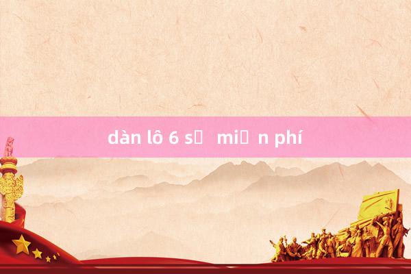 dàn lô 6 số miền phí