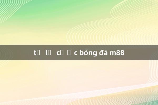 tỷ lệ cược bóng đá m88