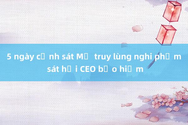 5 ngày cảnh sát Mỹ truy lùng nghi phạm sát hại CEO bảo hiểm