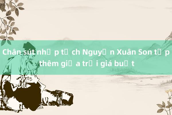 Chân sút nhập tịch Nguyễn Xuân Son tập thêm giữa trời giá buốt