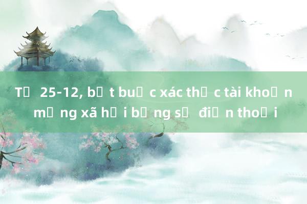 Từ 25-12， bắt buộc xác thực tài khoản mạng xã hội bằng số điện thoại