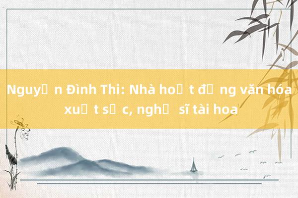 Nguyễn Đình Thi: Nhà hoạt động văn hóa xuất sắc, nghệ sĩ tài hoa